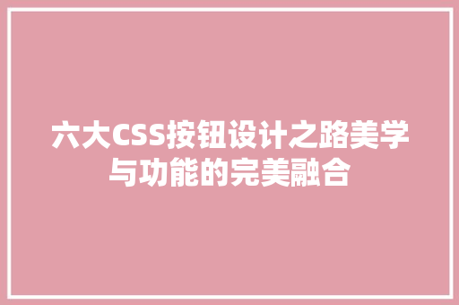 六大CSS按钮设计之路美学与功能的完美融合