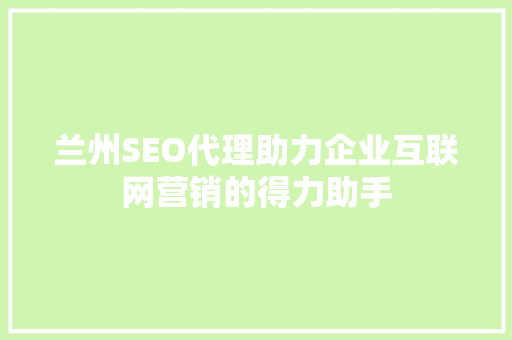 兰州SEO代理助力企业互联网营销的得力助手