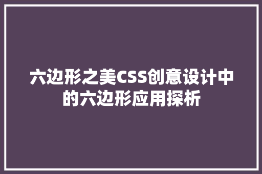 六边形之美CSS创意设计中的六边形应用探析