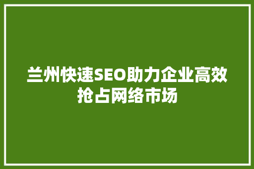 兰州快速SEO助力企业高效抢占网络市场