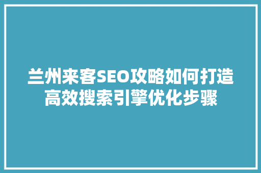 兰州来客SEO攻略如何打造高效搜索引擎优化步骤