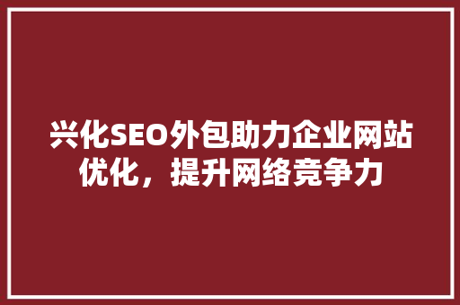 兴化SEO外包助力企业网站优化，提升网络竞争力