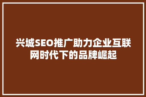 兴城SEO推广助力企业互联网时代下的品牌崛起