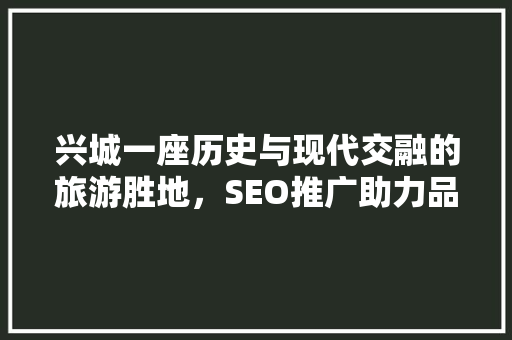 兴城一座历史与现代交融的旅游胜地，SEO推广助力品牌腾飞
