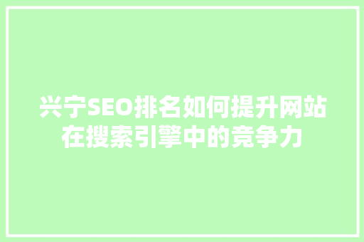 兴宁SEO排名如何提升网站在搜索引擎中的竞争力