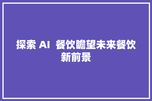 探索 AI  餐饮瞻望未来餐饮新前景