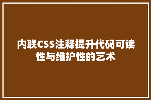 内联CSS注释提升代码可读性与维护性的艺术