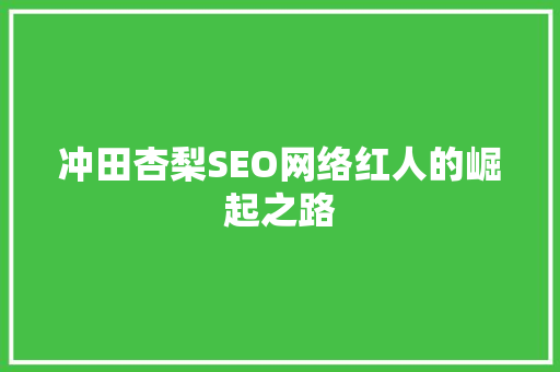 冲田杏梨SEO网络红人的崛起之路