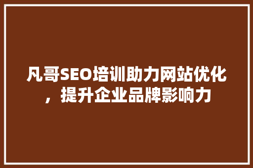 凡哥SEO培训助力网站优化，提升企业品牌影响力