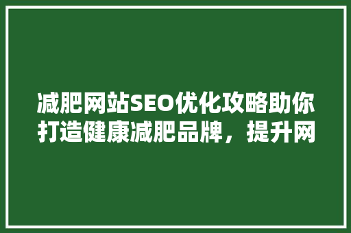 减肥网站SEO优化攻略助你打造健康减肥品牌，提升网站流量