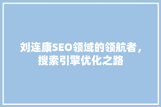 刘连康SEO领域的领航者，搜索引擎优化之路