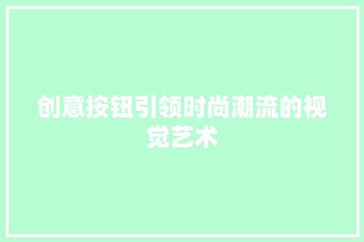 创意按钮引领时尚潮流的视觉艺术