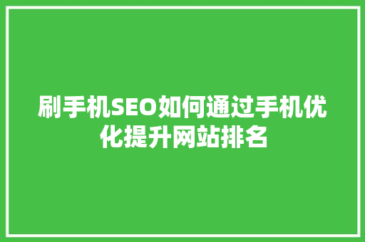 刷手机SEO如何通过手机优化提升网站排名