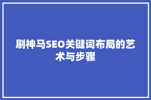 刷神马SEO关键词布局的艺术与步骤