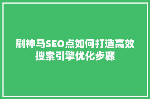 刷神马SEO点如何打造高效搜索引擎优化步骤