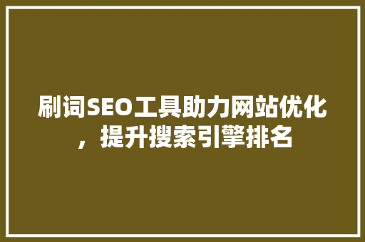 刷词SEO工具助力网站优化，提升搜索引擎排名