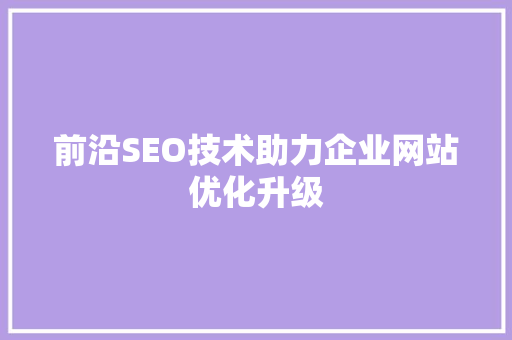 前沿SEO技术助力企业网站优化升级