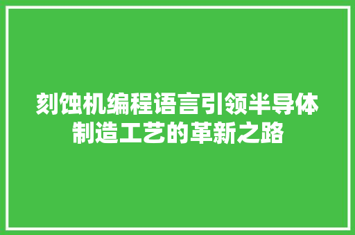 刻蚀机编程语言引领半导体制造工艺的革新之路
