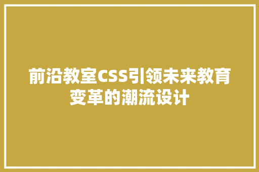 前沿教室CSS引领未来教育变革的潮流设计