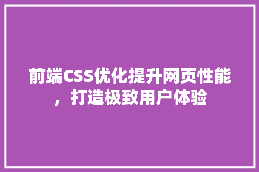 前端CSS优化提升网页性能，打造极致用户体验