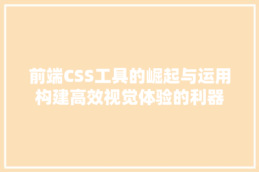 前端CSS工具的崛起与运用构建高效视觉体验的利器