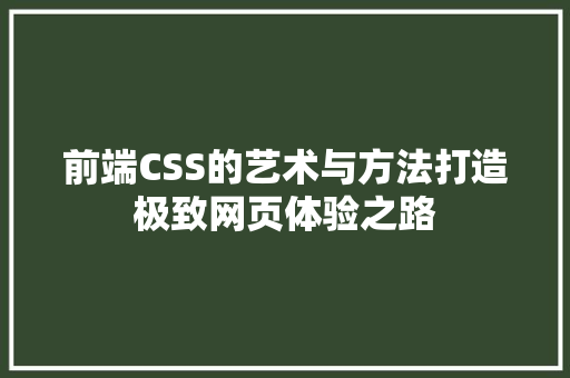 前端CSS的艺术与方法打造极致网页体验之路