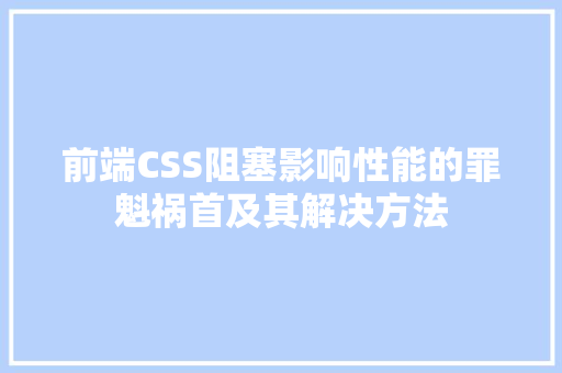 前端CSS阻塞影响性能的罪魁祸首及其解决方法