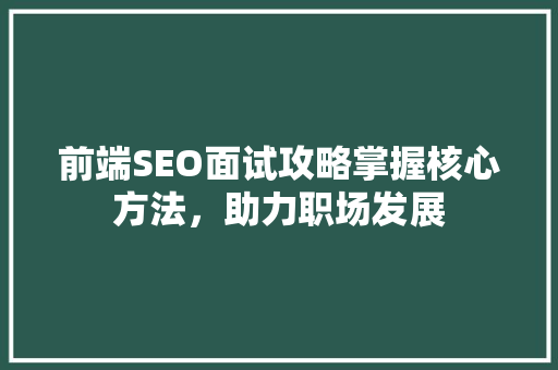 前端SEO面试攻略掌握核心方法，助力职场发展