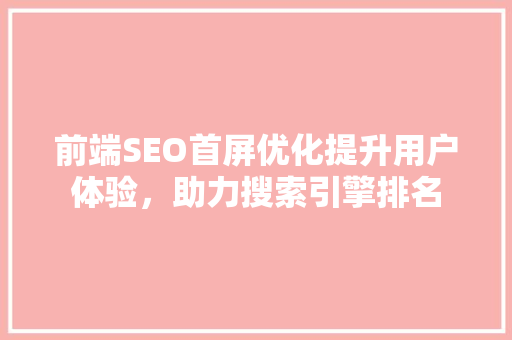 前端SEO首屏优化提升用户体验，助力搜索引擎排名