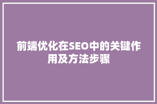前端优化在SEO中的关键作用及方法步骤