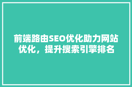 前端路由SEO优化助力网站优化，提升搜索引擎排名