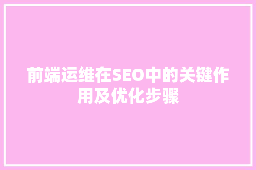 前端运维在SEO中的关键作用及优化步骤