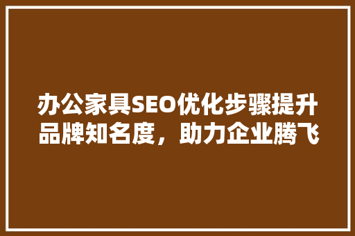 办公家具SEO优化步骤提升品牌知名度，助力企业腾飞