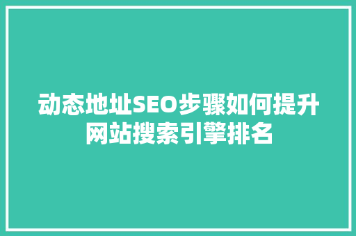 动态地址SEO步骤如何提升网站搜索引擎排名