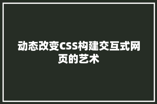 动态改变CSS构建交互式网页的艺术
