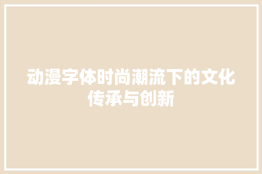 动漫字体时尚潮流下的文化传承与创新