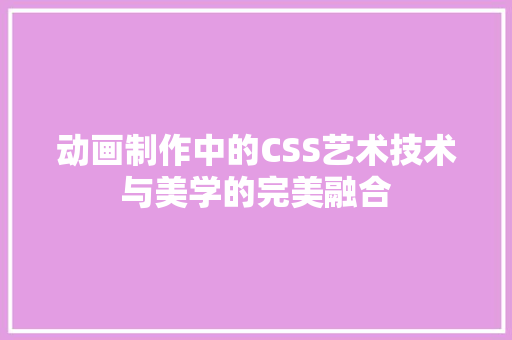 动画制作中的CSS艺术技术与美学的完美融合
