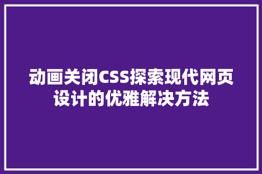 动画关闭CSS探索现代网页设计的优雅解决方法