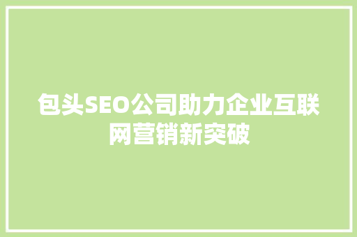 包头SEO公司助力企业互联网营销新突破