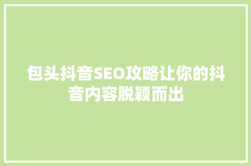 包头抖音SEO攻略让你的抖音内容脱颖而出