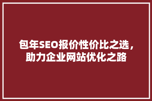 包年SEO报价性价比之选，助力企业网站优化之路