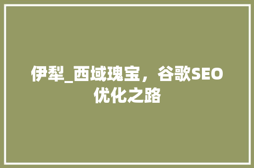 伊犁_西域瑰宝，谷歌SEO优化之路