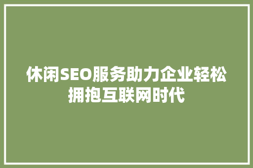 休闲SEO服务助力企业轻松拥抱互联网时代
