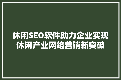 休闲SEO软件助力企业实现休闲产业网络营销新突破