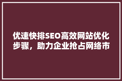 优速快排SEO高效网站优化步骤，助力企业抢占网络市场先机