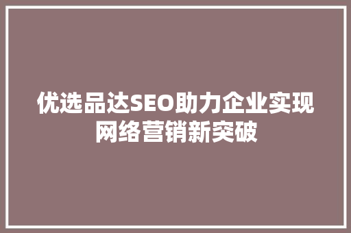 优选品达SEO助力企业实现网络营销新突破