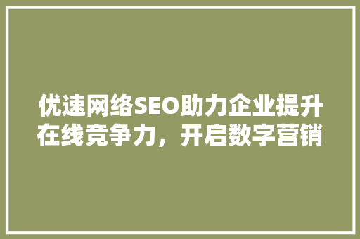 优速网络SEO助力企业提升在线竞争力，开启数字营销新篇章