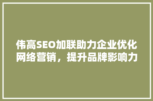 伟高SEO加联助力企业优化网络营销，提升品牌影响力