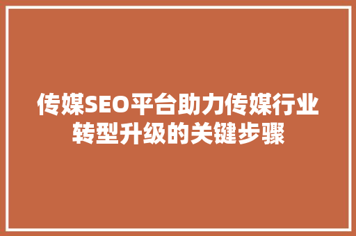 传媒SEO平台助力传媒行业转型升级的关键步骤
