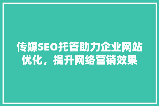 传媒SEO托管助力企业网站优化，提升网络营销效果